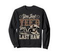 You Just Yeed Your Last Haw Funny Sweatshirt - Custom Art Print Unisex - T-Shirt, Sweatshirt, Hoodie