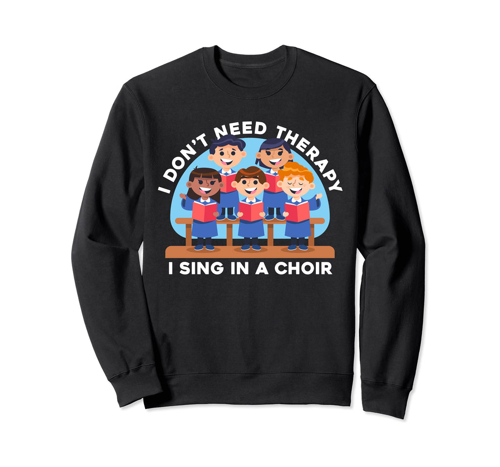 Funny I Dont Need Therapy Im Choir Sweatshirt - Streetwear Style Men Women - T-Shirt, Sweatshirt, Hoodie
