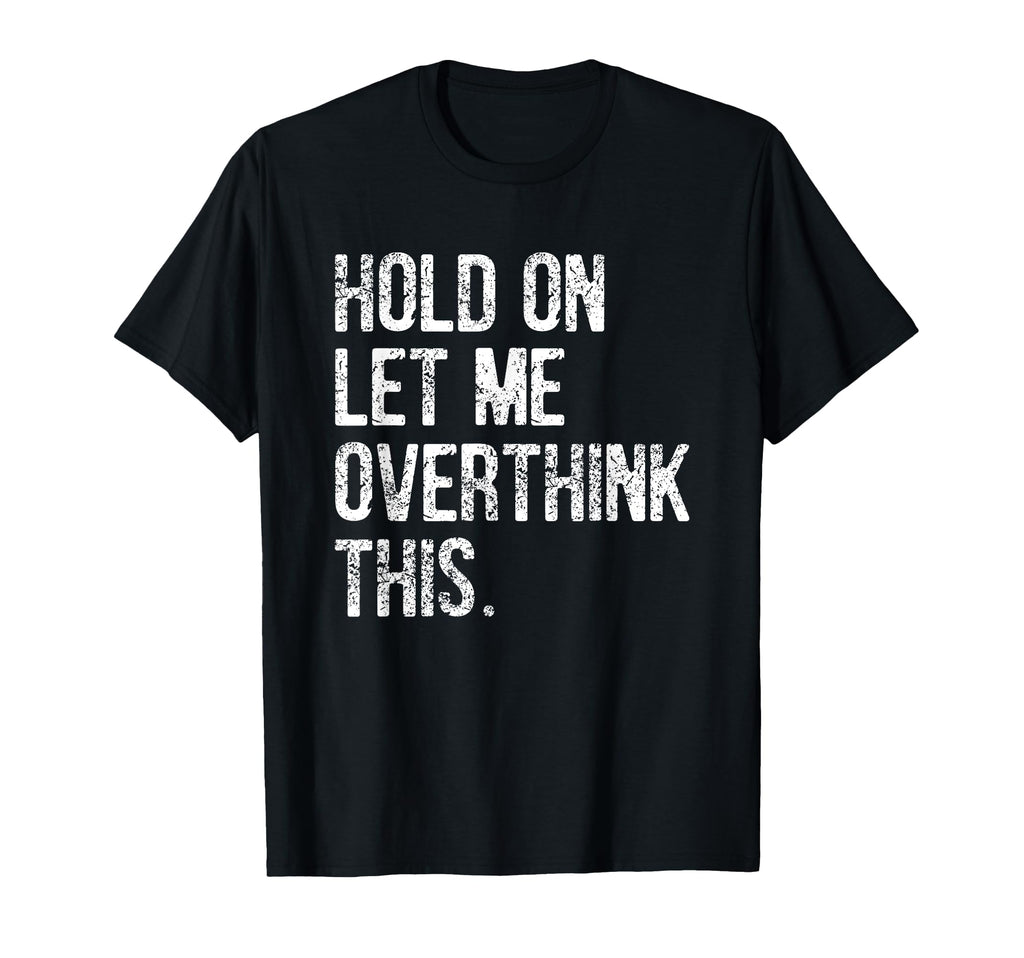 Hold Let Me Overthink This Funny T-Shirt - Minimalist Print Men Women - T-Shirt, Sweatshirt, Hoodie