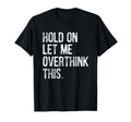Hold Let Me Overthink This Funny T-Shirt - Minimalist Print Men Women - T-Shirt, Sweatshirt, Hoodie