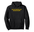 You Are Bad My Mental Health Hoodie - Trendy Graphic Men Women - T-Shirt, Sweatshirt, Hoodie