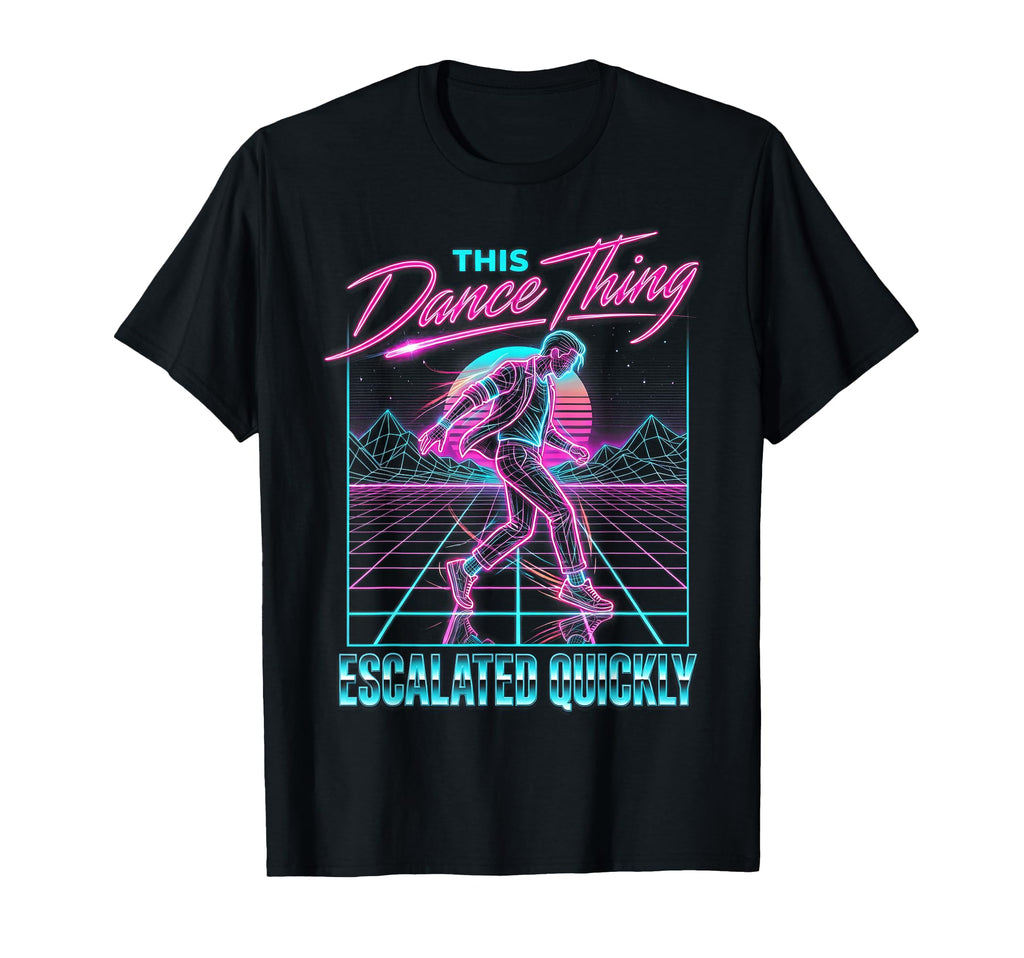 This Dance Thing Escalated Quickly 80S T-Shirt - Unique Graphic for Adults - T-Shirt, Sweatshirt, Hoodie