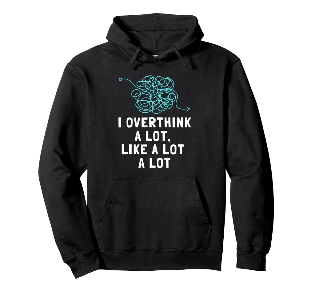 I Overthink Lot Overthinker Overthinking Hoodie - Trendy Graphic Men Women - T-Shirt, Sweatshirt, Hoodie