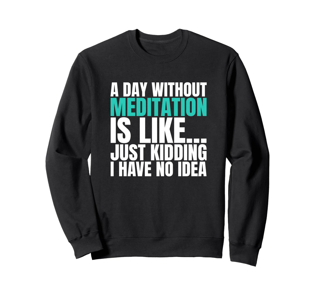 Day Without Meditation Is Like Just Sweatshirt - Graphic Print Unisex - T-Shirt, Sweatshirt, Hoodie