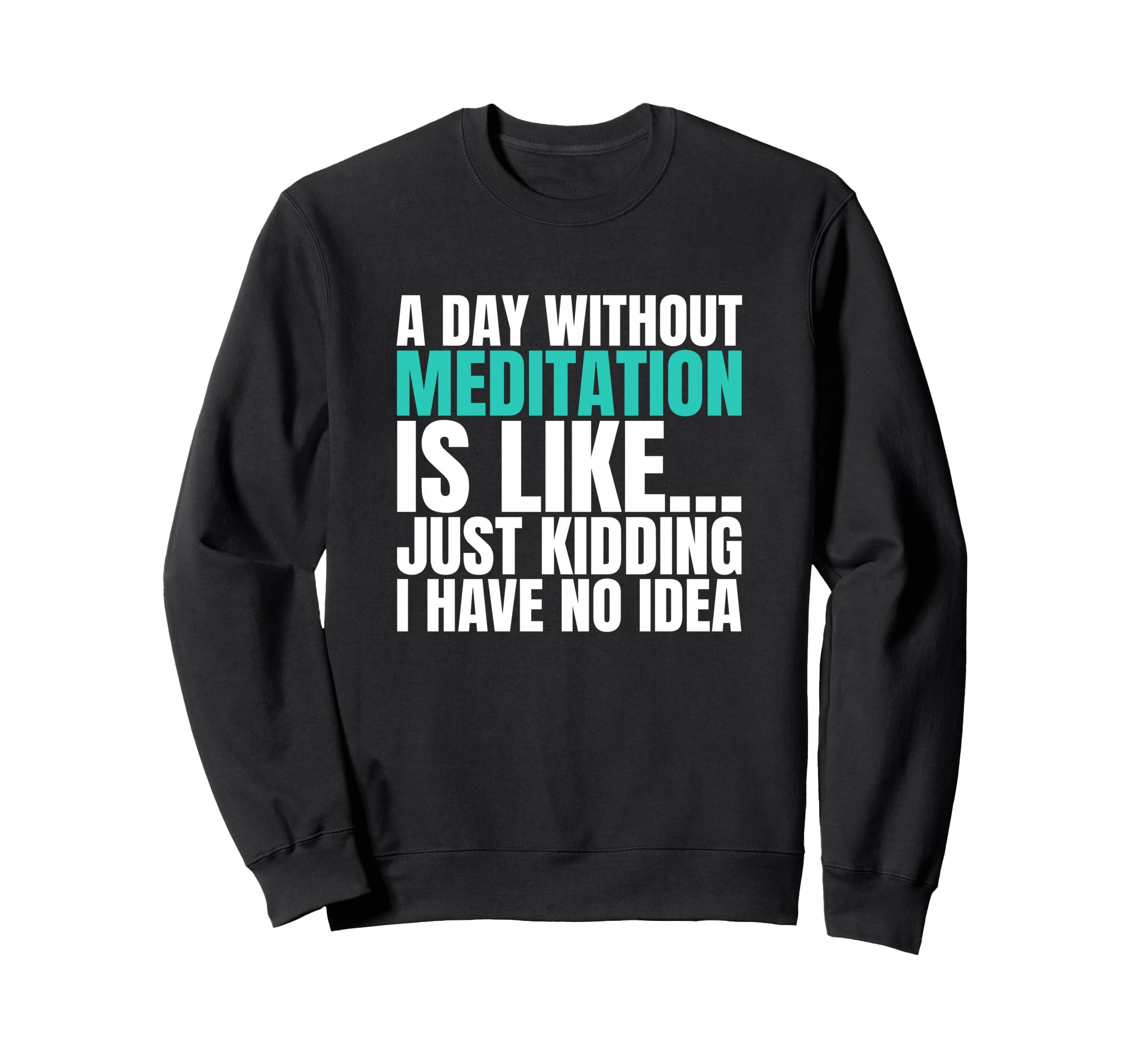 Day Without Meditation Is Like Just Sweatshirt - Graphic Print Unisex - T-Shirt, Sweatshirt, Hoodie