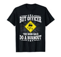 But Officer Sign Said Do Burnout T-Shirt - Custom Art Print Men Women - T-Shirt, Sweatshirt, Hoodie