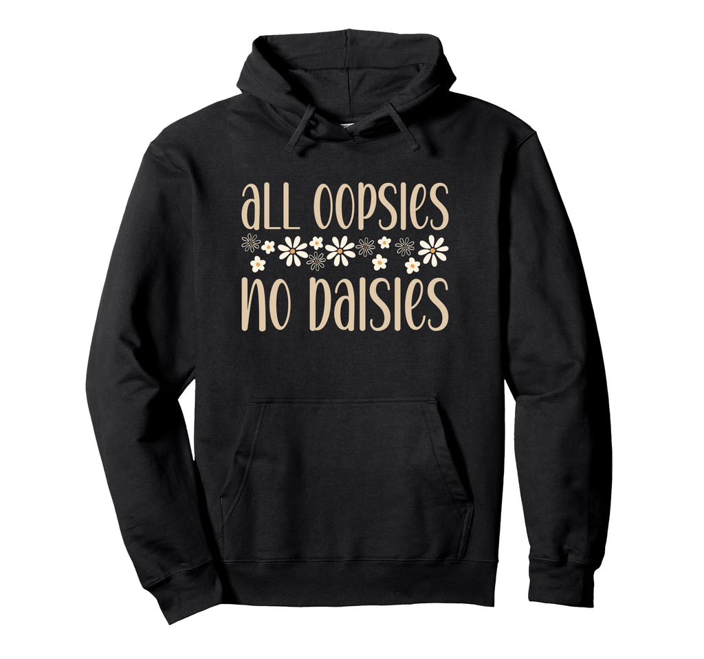 All Oopsies No Daisies Funny Joke Hoodie - Fun Novelty Design Men Women - T-Shirt, Sweatshirt, Hoodie