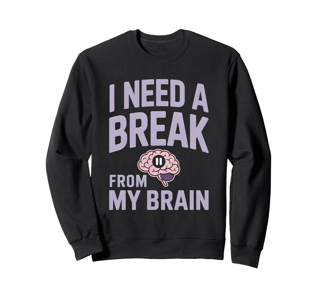 I Need Break From My Brain Sweatshirt - Custom Art Print Men Women - T-Shirt, Sweatshirt, Hoodie