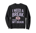I Need Break From My Brain Sweatshirt - Custom Art Print Men Women - T-Shirt, Sweatshirt, Hoodie
