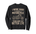 Work Hard My Motorcycle Funny Biker Sweatshirt - Novelty Apparel Men Women - T-Shirt, Sweatshirt, Hoodie