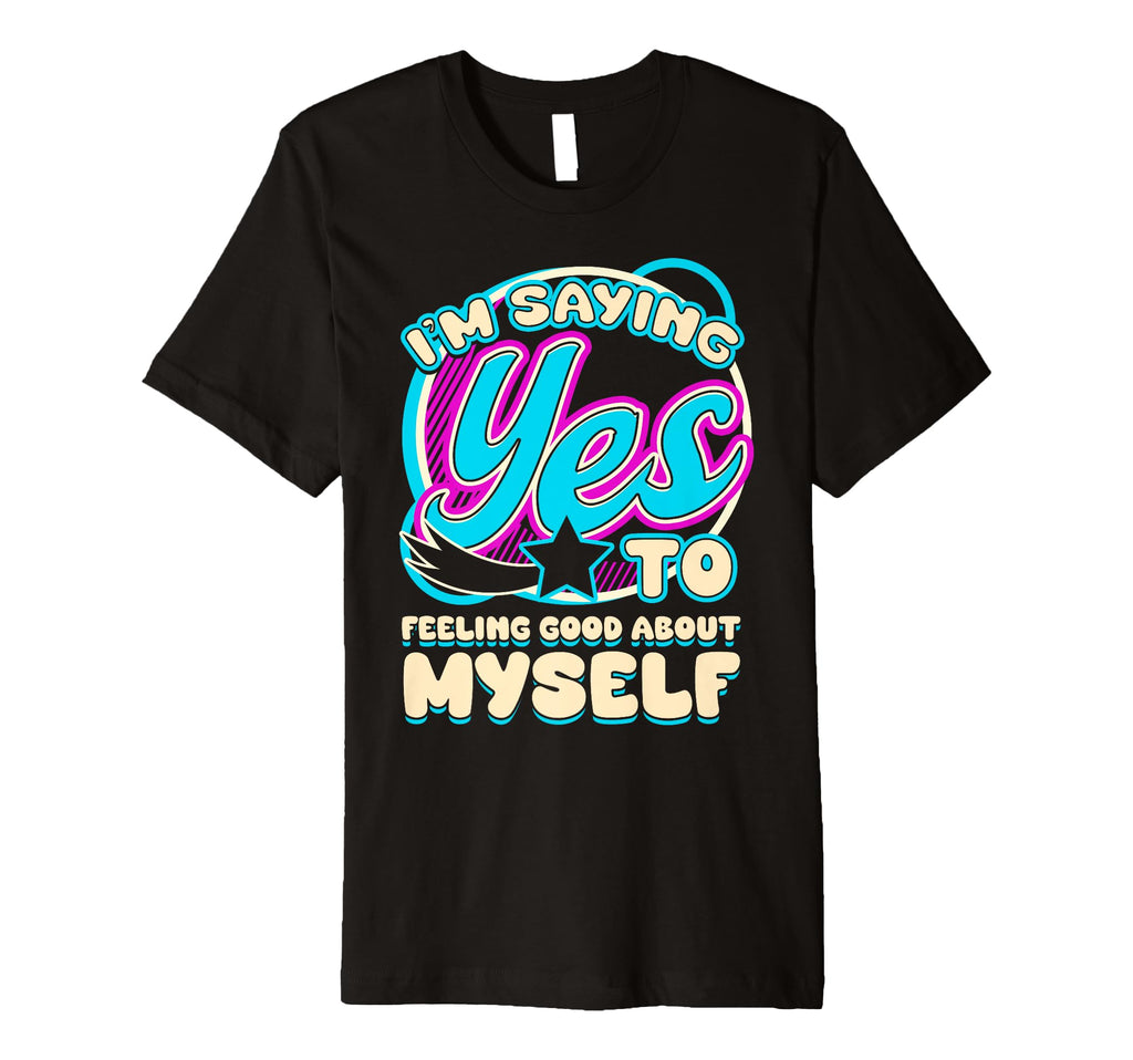 Im Yes To Feeling Good About Myself Self T-Shirt - Graphic Print Men Women - T-Shirt, Sweatshirt, Hoodie