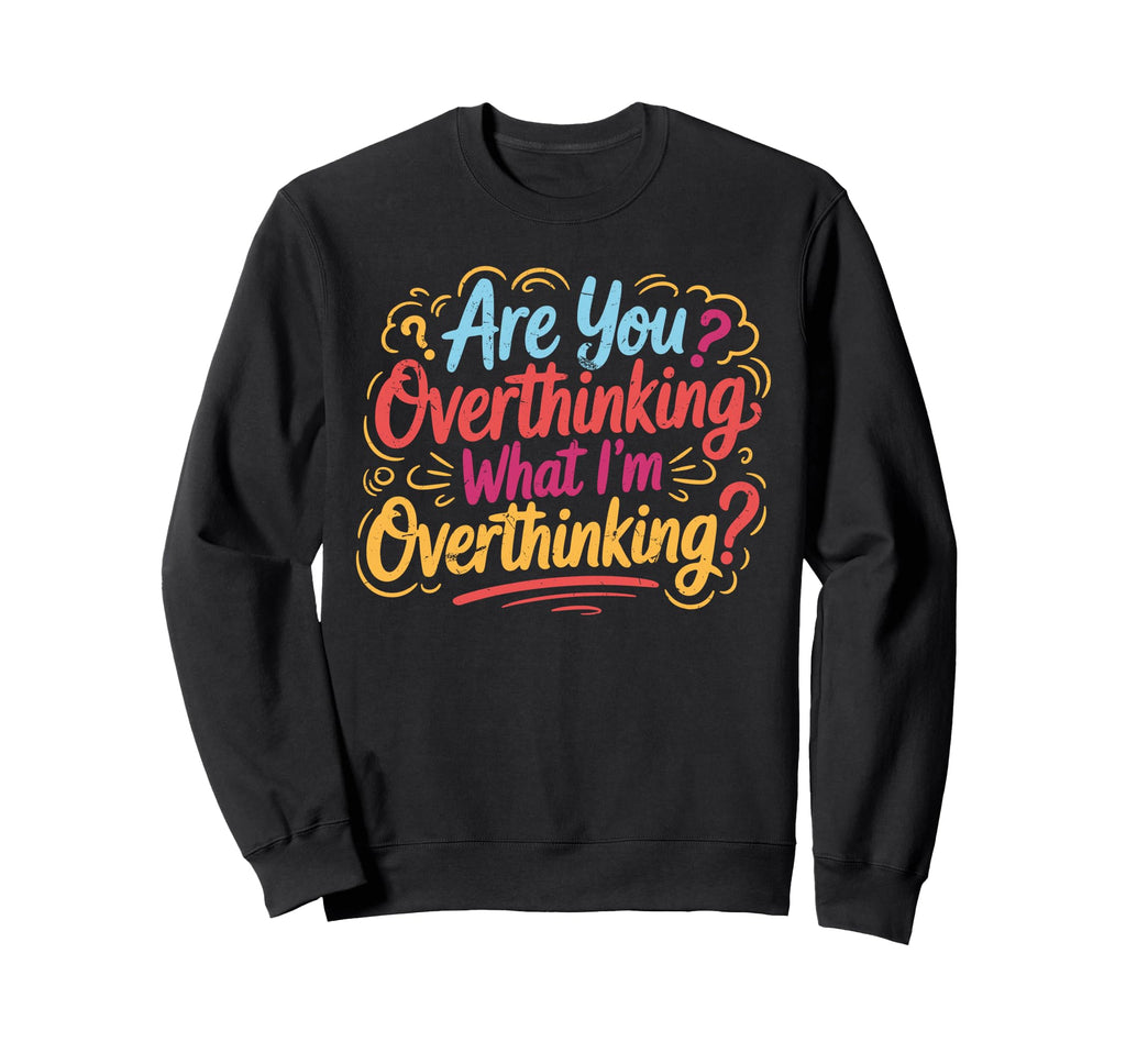 Funny Overthinker What Im Overthinking Sweatshirt - Unique Graphic Unisex - T-Shirt, Sweatshirt, Hoodie