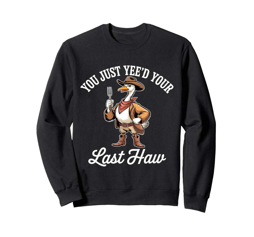 You Just Yeed Your Last Haw Funny Sweatshirt - Streetwear Style Men Women - T-Shirt, Sweatshirt, Hoodie