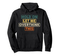Hold Let Me Overthink This Funny Hoodie - Unique Graphic Men Women - T-Shirt, Sweatshirt, Hoodie