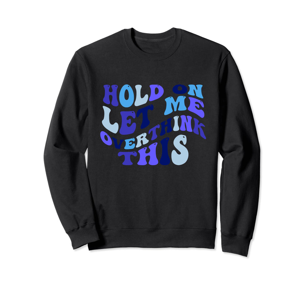 Hold Let Me Overthink This Sweatshirt - Casual Everyday Wear Unisex - T-Shirt, Sweatshirt, Hoodie
