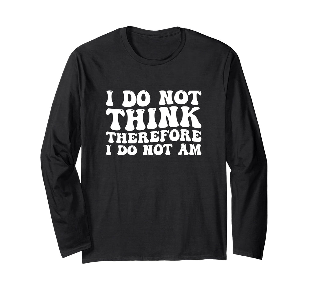 I Do Not Think Therefore I Do Not Am T-Shirt - Casual Everyday Wear Unisex - T-Shirt, Sweatshirt, Hoodie