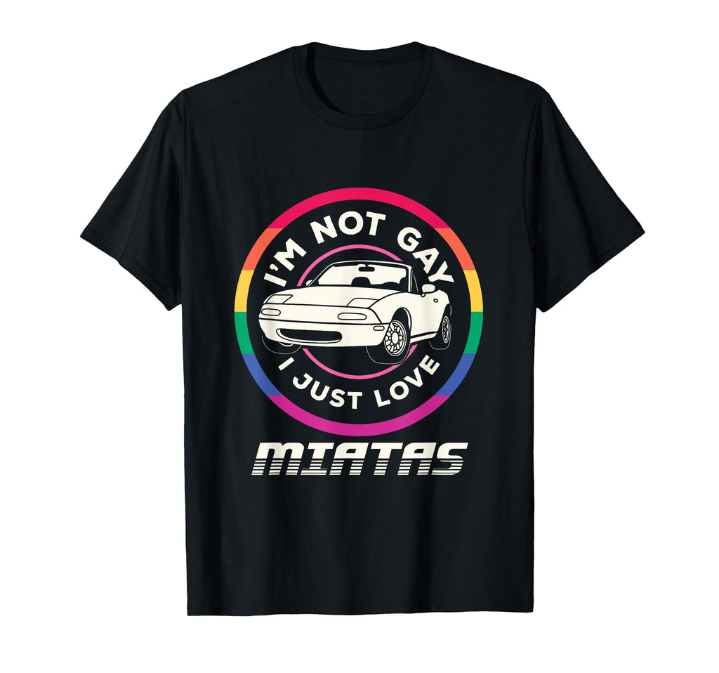 Im Not Gay I Just Love Miatas Sports Car T-Shirt - Streetwear Style Unisex - T-Shirt, Sweatshirt, Hoodie