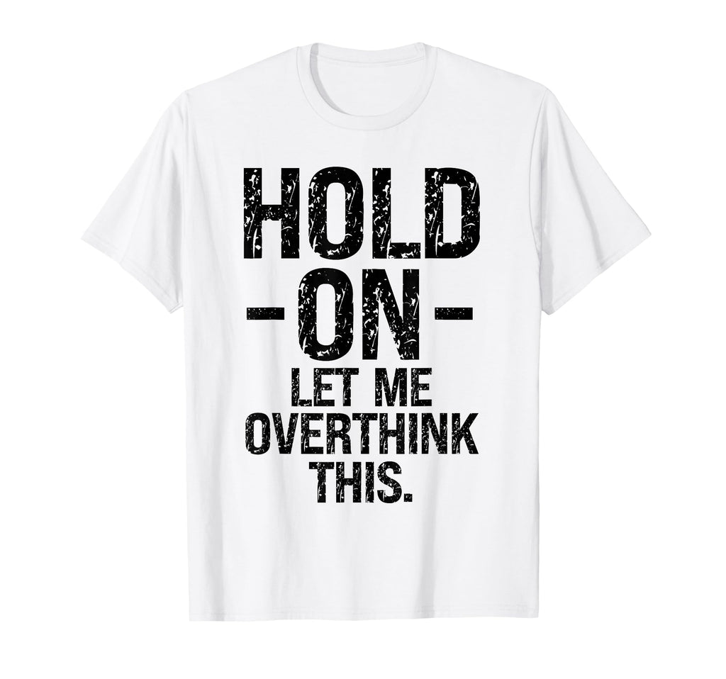 Overthinker Hold Let Me Overthink This T-Shirt - Graphic Print Men Women - T-Shirt, Sweatshirt, Hoodie