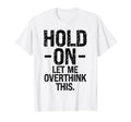 Overthinker Hold Let Me Overthink This T-Shirt - Graphic Print Men Women - T-Shirt, Sweatshirt, Hoodie