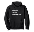 Hang Let Me Overthink This Hoodie - Graphic Print Men Women - T-Shirt, Sweatshirt, Hoodie