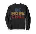 Chill Be More Relaxed Sweatshirt - Fun Novelty Design for Adults - T-Shirt, Sweatshirt, Hoodie