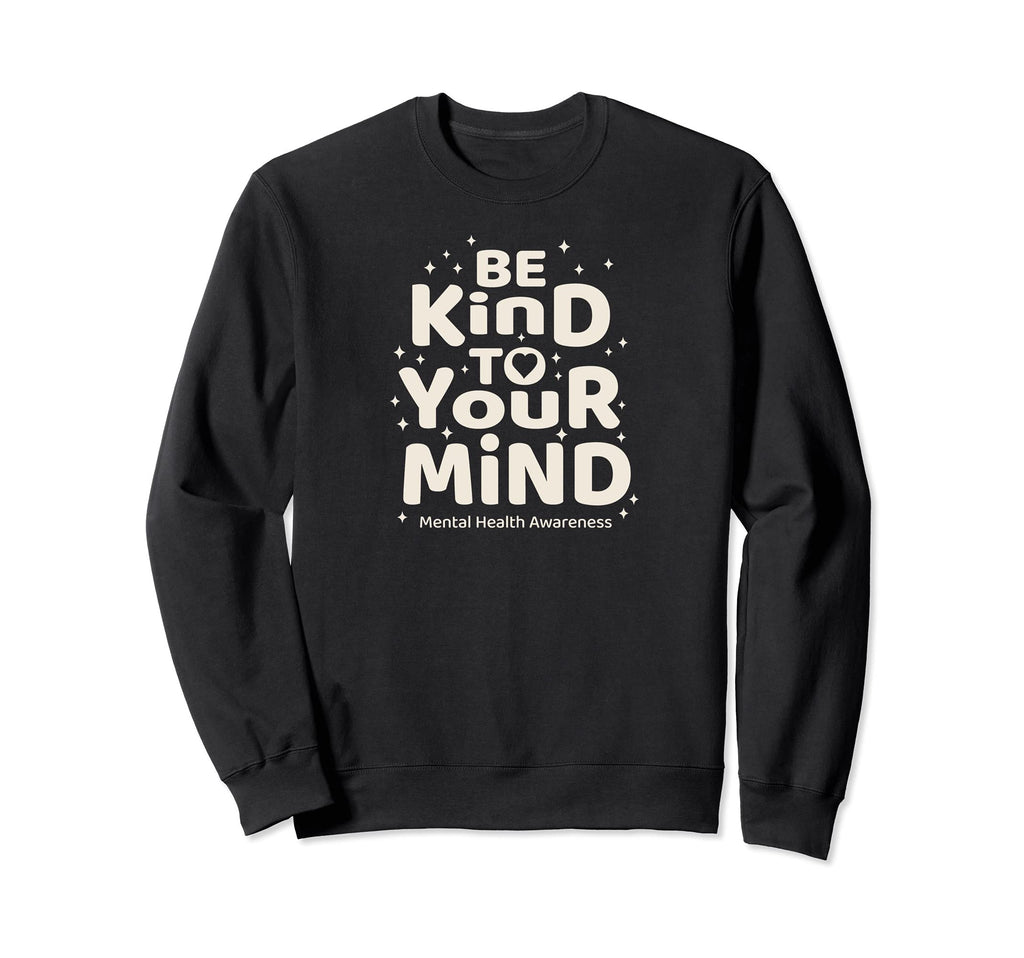 Be Kind To Your Mind Mental Health Sweatshirt - Graphic Print Unisex - T-Shirt, Sweatshirt, Hoodie