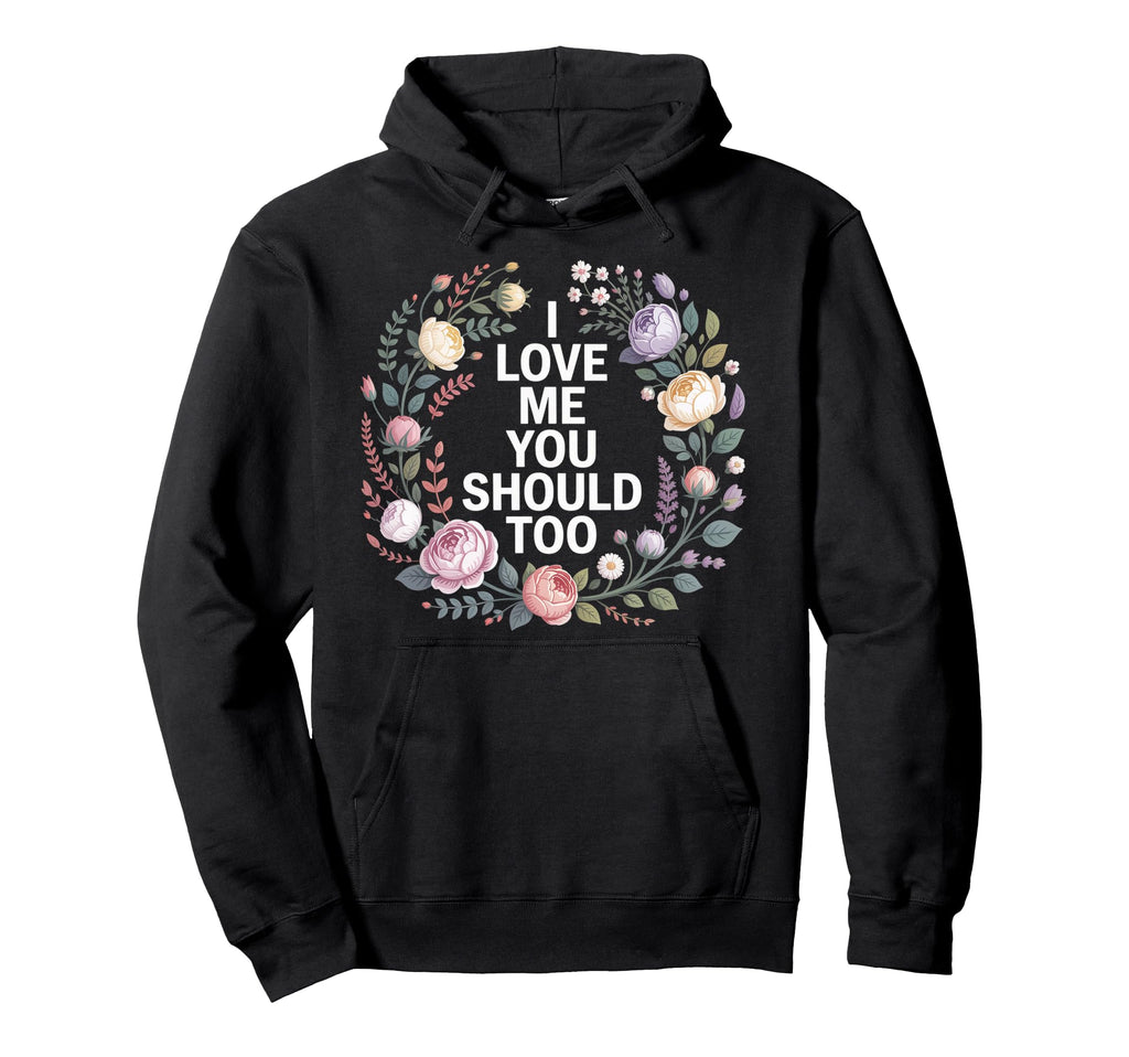 I Love Me You Should Too Self Worth Hoodie - Streetwear Style Unisex - T-Shirt, Sweatshirt, Hoodie