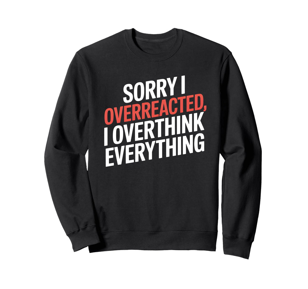 Sorry I Overreacted I Overthink Sweatshirt - Trendy Graphic Men Women - T-Shirt, Sweatshirt, Hoodie