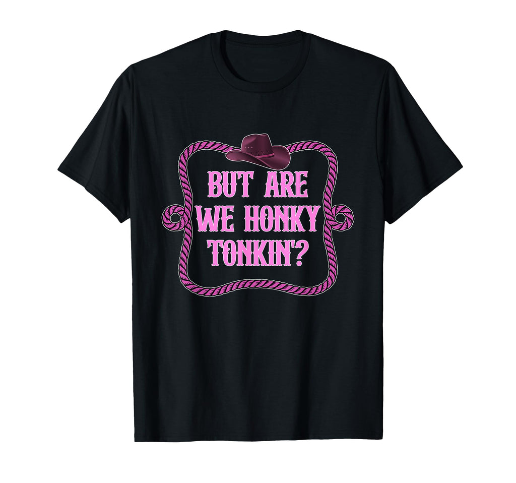 But Are We Honky Tonkin Cowboy T-Shirt - Casual Everyday Wear for Adults - T-Shirt, Sweatshirt, Hoodie