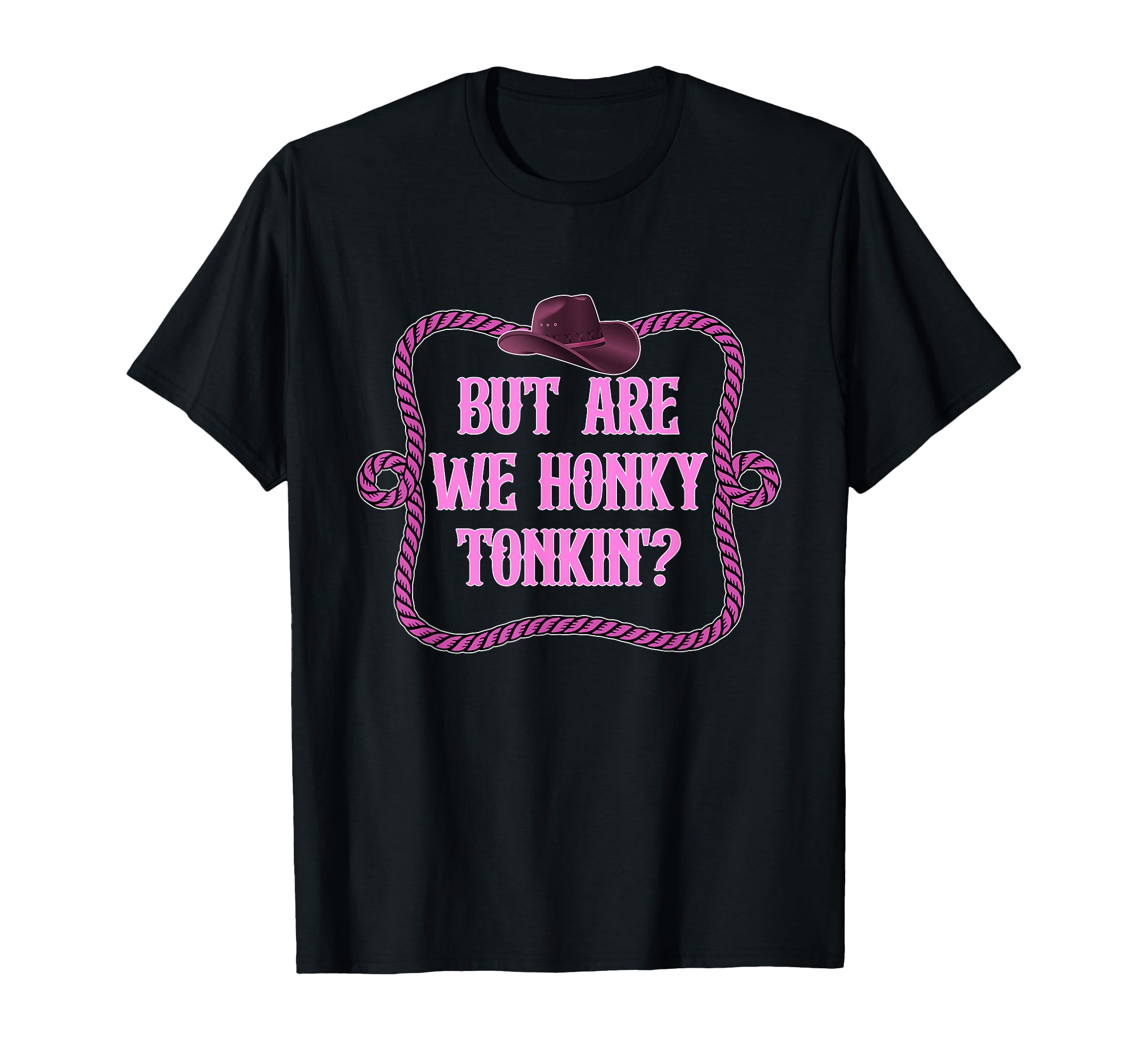 But Are We Honky Tonkin Cowboy T-Shirt - Casual Everyday Wear for Adults - T-Shirt, Sweatshirt, Hoodie