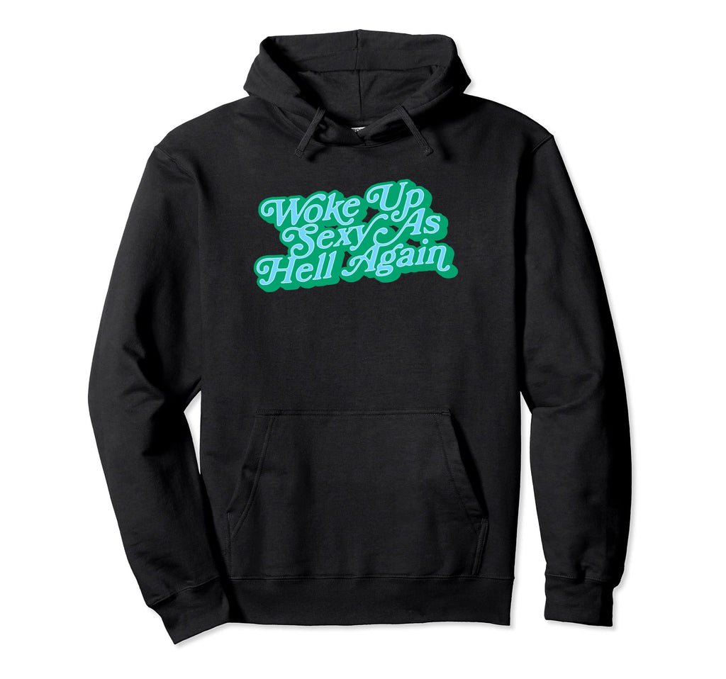 Woke Up Sexy As Hell Again Funny Hoodie - Custom Art Print Unisex - T-Shirt, Sweatshirt, Hoodie