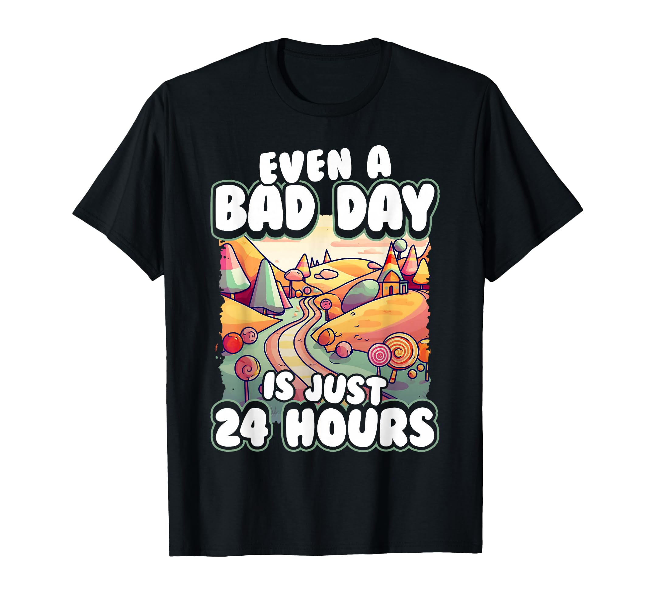 Even Bad Day Is Just 24 Hours T-Shirt - Casual Everyday Wear for Adults - T-Shirt, Sweatshirt, Hoodie