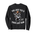 You Just Yeed Your Last Haw Funny Cowboy Sweatshirt - Trendy Graphic Unisex - T-Shirt, Sweatshirt, Hoodie