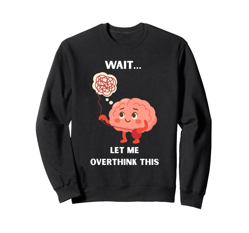Wait Let Me Overthink This Sweatshirt - Custom Art Print Men Women - T-Shirt, Sweatshirt, Hoodie