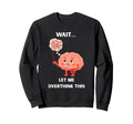 Wait Let Me Overthink This Sweatshirt - Custom Art Print Men Women - T-Shirt, Sweatshirt, Hoodie
