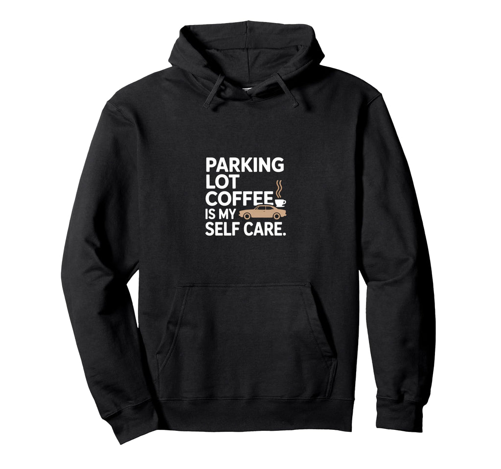 Parking Lot Coffee Is My Self Care Morning Hoodie - Novelty Apparel Unisex - T-Shirt, Sweatshirt, Hoodie