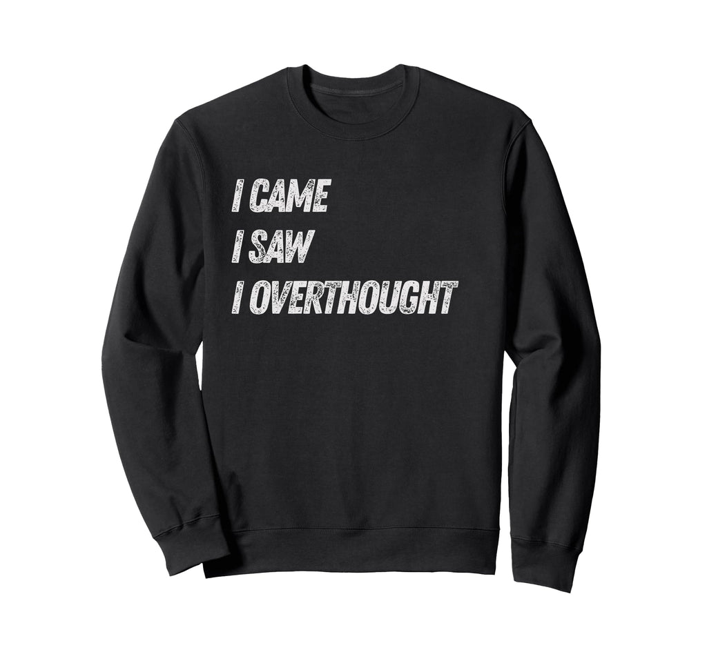 Came Saw Overthought Overthinking Sweatshirt - Trendy Graphic Unisex - T-Shirt, Sweatshirt, Hoodie