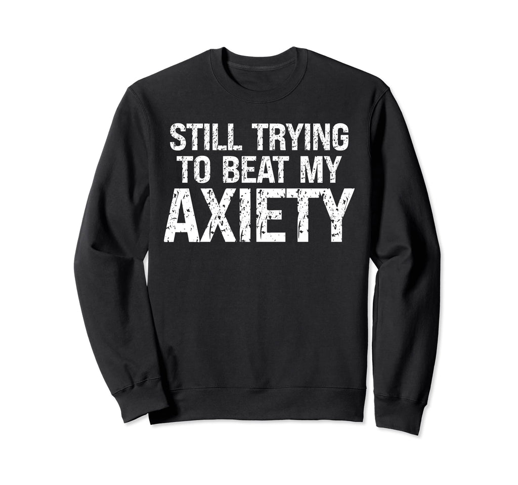 Still Trying To Beat My Anxiety Sweatshirt - Unique Graphic Unisex - T-Shirt, Sweatshirt, Hoodie
