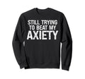 Still Trying To Beat My Anxiety Sweatshirt - Unique Graphic Unisex - T-Shirt, Sweatshirt, Hoodie
