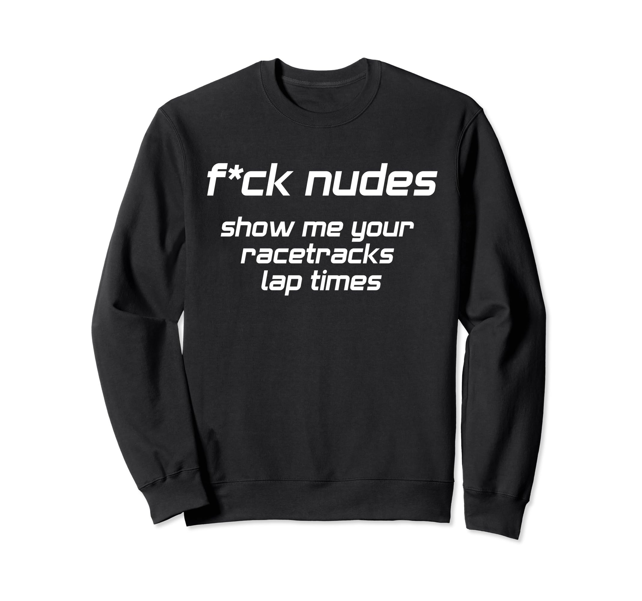 Fxck Nudes Show Me Your Racetracks Sweatshirt - Custom Art Print Unisex - T-Shirt, Sweatshirt, Hoodie