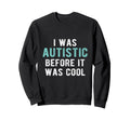 I Was Autistic Before Autism Pride Sweatshirt - Custom Art Print Men Women - T-Shirt, Sweatshirt, Hoodie