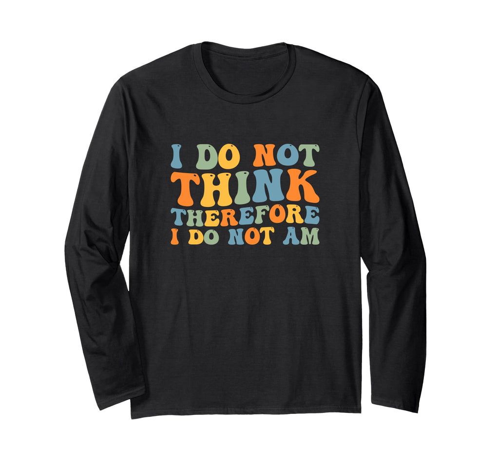 I Do Not Think Therefore I Do Not T-Shirt - Fun Novelty Design Men Women - T-Shirt, Sweatshirt, Hoodie