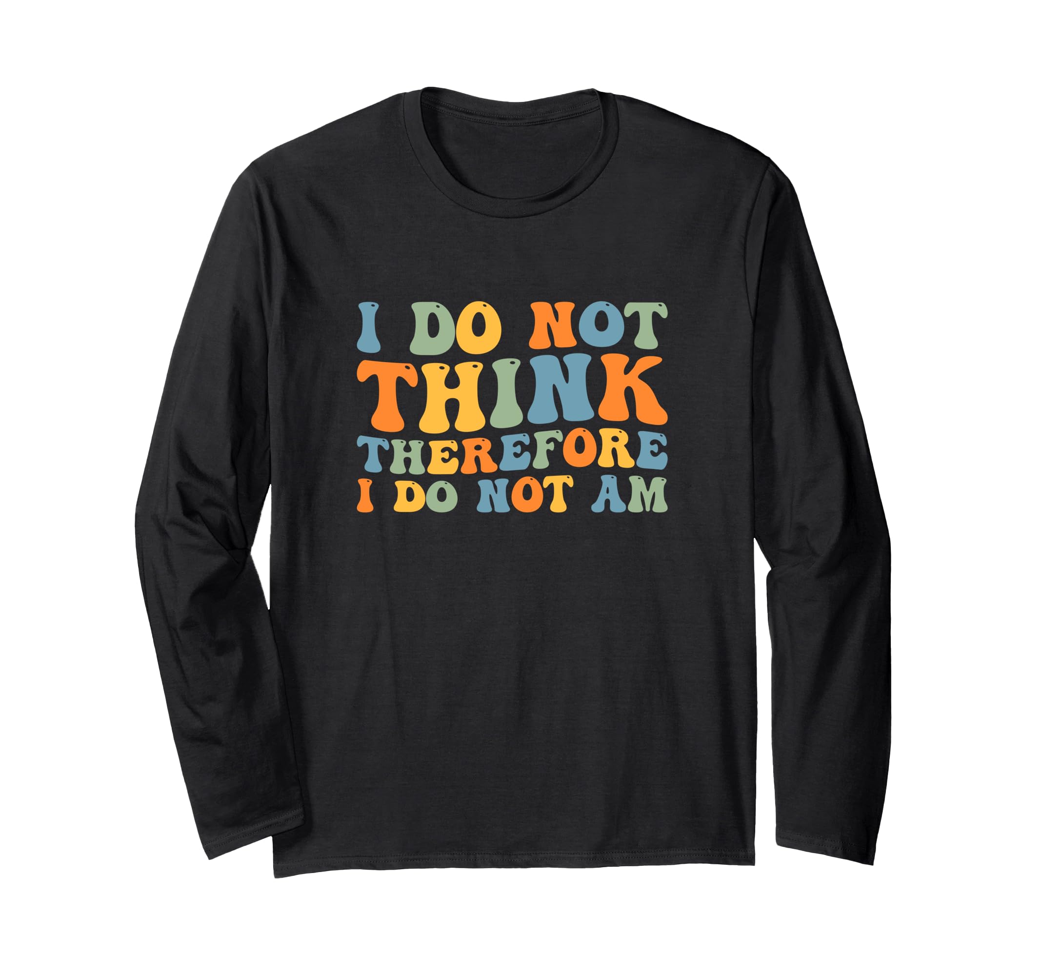 I Do Not Think Therefore I Do Not T-Shirt - Fun Novelty Design Men Women - T-Shirt, Sweatshirt, Hoodie