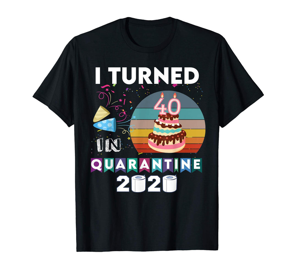 I Turned 40 Quarantine Birthday 2020 T-Shirt - Custom Art Print Men Women - T-Shirt, Sweatshirt, Hoodie