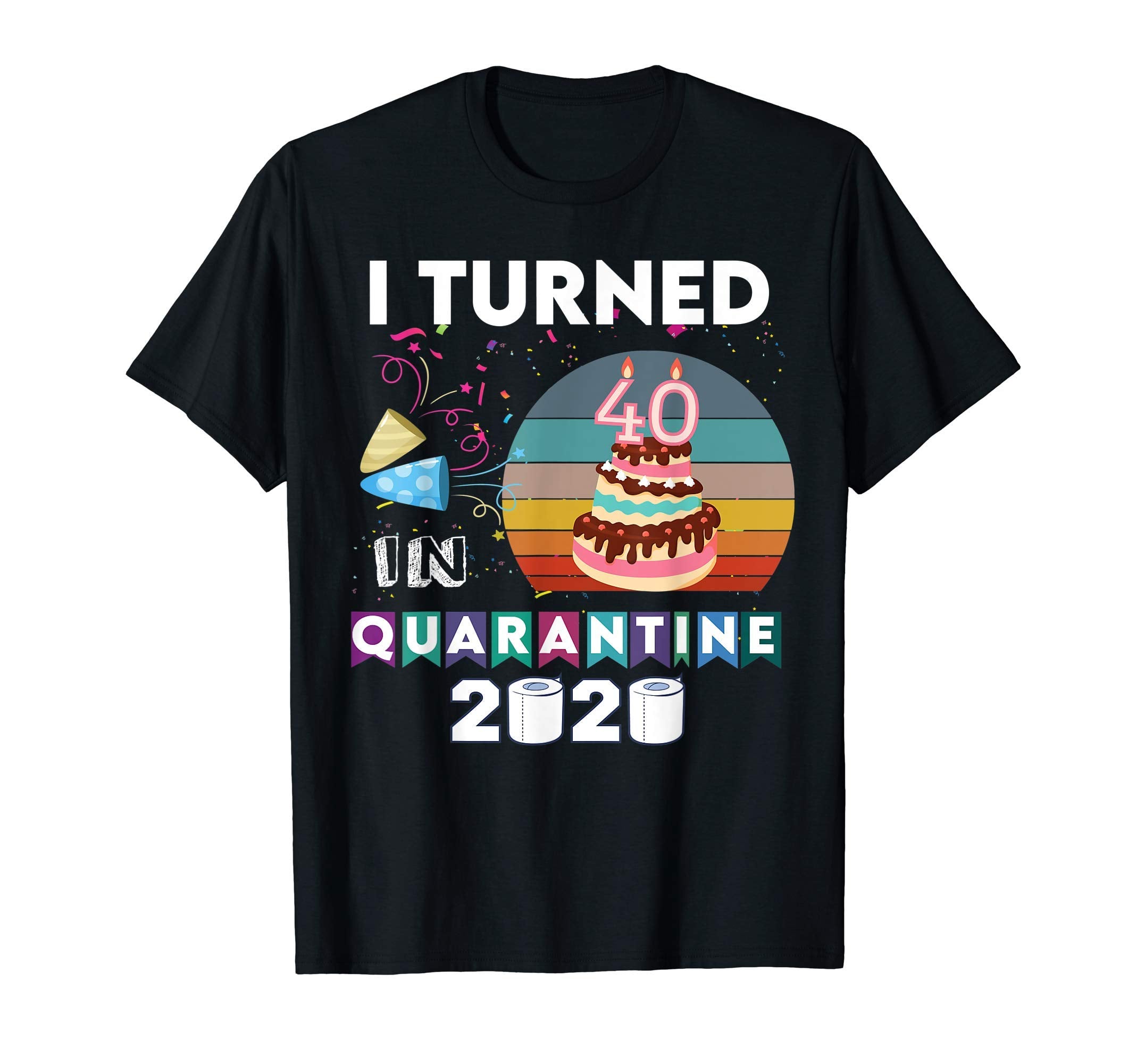 I Turned 40 Quarantine Birthday 2020 T-Shirt - Custom Art Print Men Women - T-Shirt, Sweatshirt, Hoodie