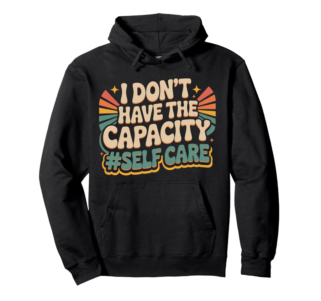 I Dont Have Capacity Self Care Burnout Hoodie - Graphic Print Unisex - T-Shirt, Sweatshirt, Hoodie