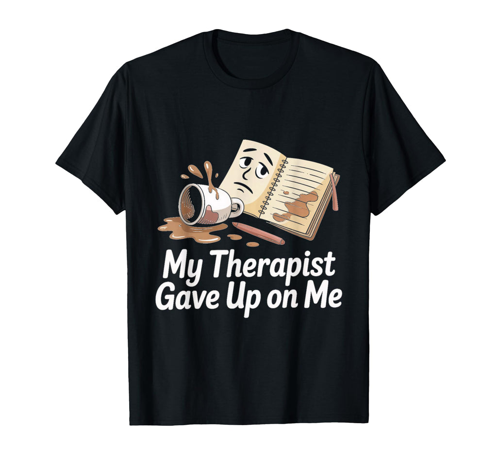 My Therapist Gave Up Me Spilled T-Shirt - Fun Novelty Design Men Women - T-Shirt, Sweatshirt, Hoodie