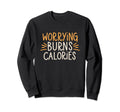 Worrying Burns Calories Funny Sweatshirt - Streetwear Style Unisex - T-Shirt, Sweatshirt, Hoodie