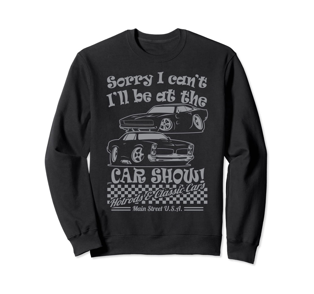 Sorry I Cant Ill Be Car Show Fun Sweatshirt - Novelty Apparel for Adults - T-Shirt, Sweatshirt, Hoodie