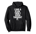 I Had Plan Then I Over Thought It Funny Hoodie - Graphic Print for Adults - T-Shirt, Sweatshirt, Hoodie